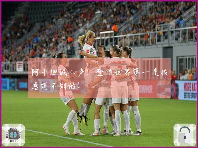 阿卡坦诚心声：登顶世界第一是我意想不到的！