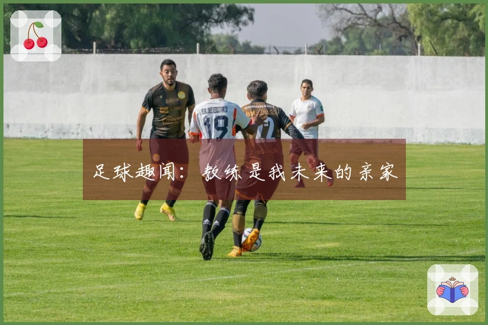 足球趣闻：教练是我未来的亲家