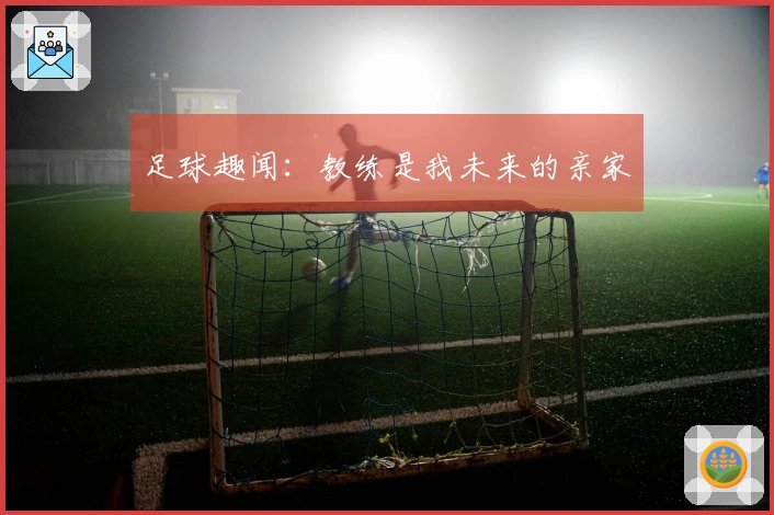 足球趣闻：教练是我未来的亲家