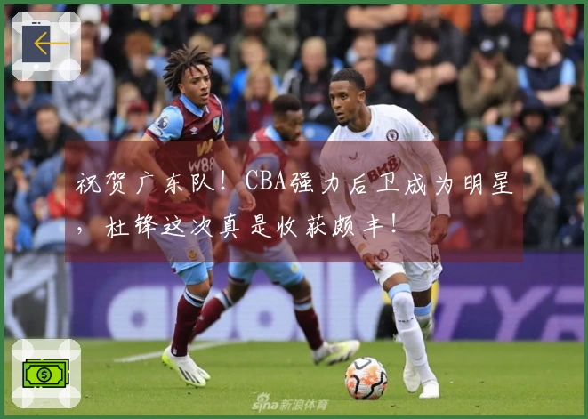 祝贺广东队！CBA强力后卫成为明星，杜锋这次真是收获颇丰！