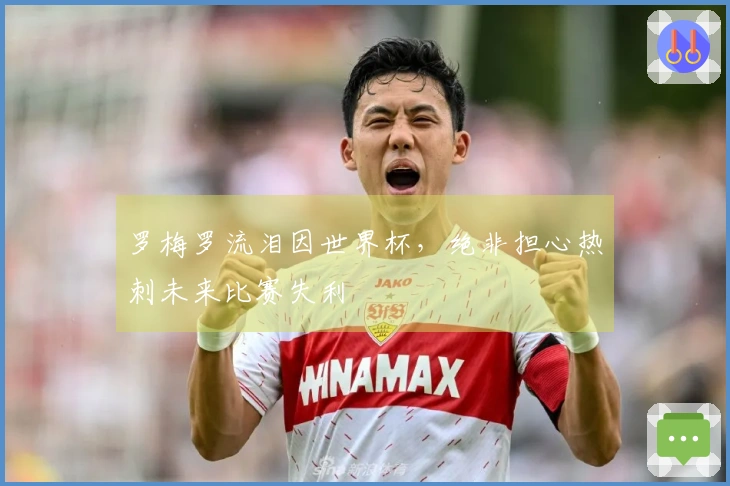 罗梅罗流泪因世界杯，绝非担心热刺未来比赛失利