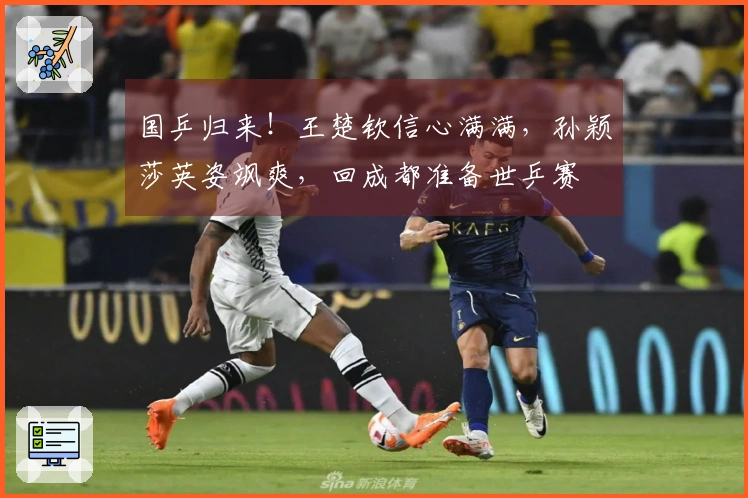 国乒归来！王楚钦信心满满，孙颖莎英姿飒爽，回成都准备世乒赛