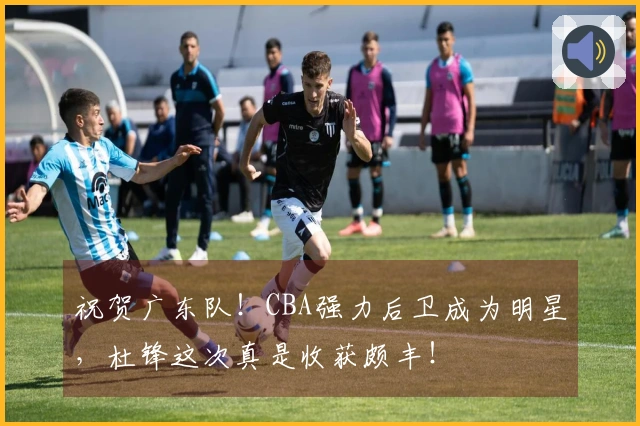 祝贺广东队！CBA强力后卫成为明星，杜锋这次真是收获颇丰！