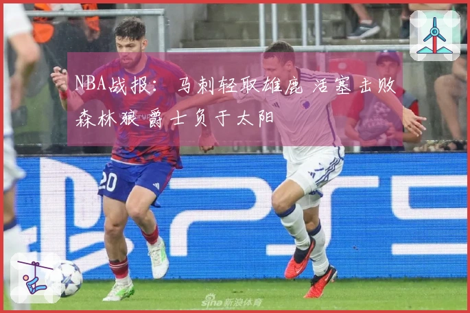 NBA战报：马刺轻取雄鹿 活塞击败森林狼 爵士负于太阳