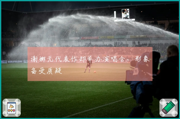 谢娜无代表作却举办演唱会，形象备受质疑