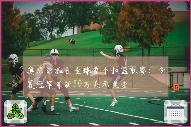 奥尼尔推出全球首个扣篮联赛：今夏冠军可获50万美元奖金