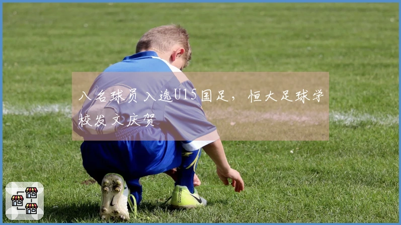 八名球员入选U15国足，恒大足球学校发文庆贺