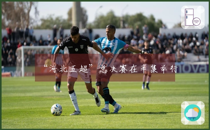 “河北五超”总决赛在辛集举行